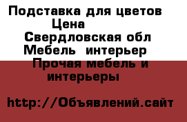 Подставка для цветов  › Цена ­ 2 500 - Свердловская обл. Мебель, интерьер » Прочая мебель и интерьеры   